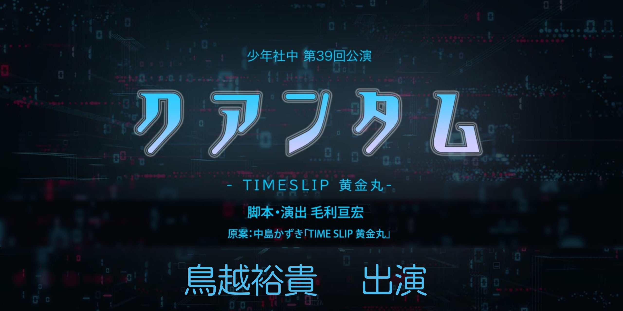 鳥越裕貴　少年社中 第39回公演『クアンタム-TIMESLIP 黄金丸-』出演